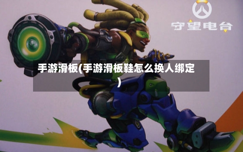 手游滑板(手游滑板鞋怎么换人绑定)