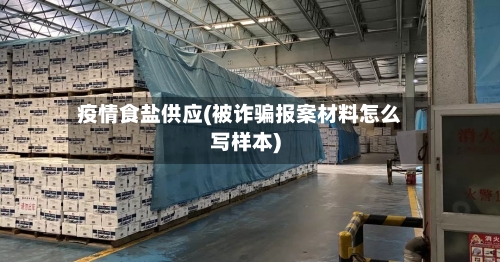 疫情食盐供应(被诈骗报案材料怎么写样本)
