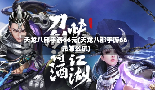 天龙八部手游66元(天龙八部手游66元怎么玩)