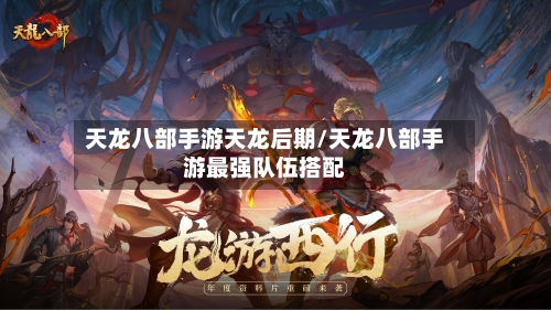 天龙八部手游天龙后期/天龙八部手游最强队伍搭配