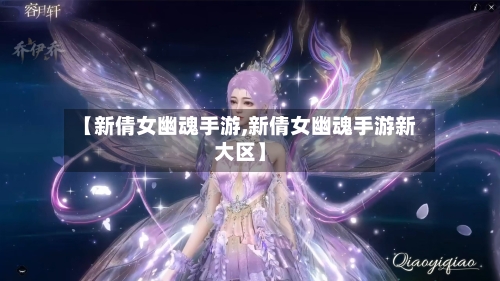【新倩女幽魂手游,新倩女幽魂手游新大区】