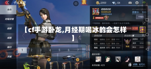 【cf手游卧龙,月经期喝冰的会怎样】-第3张图片
