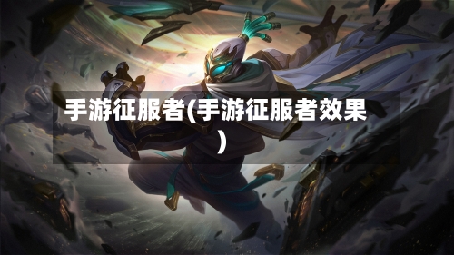 手游征服者(手游征服者效果)-第3张图片