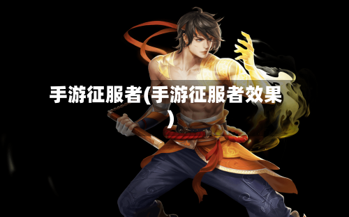 手游征服者(手游征服者效果)-第2张图片