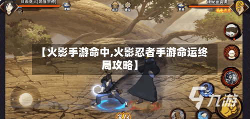 【火影手游命中,火影忍者手游命运终局攻略】