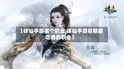 【诛仙手游哪个职业,诛仙手游后期最吃香的职业】