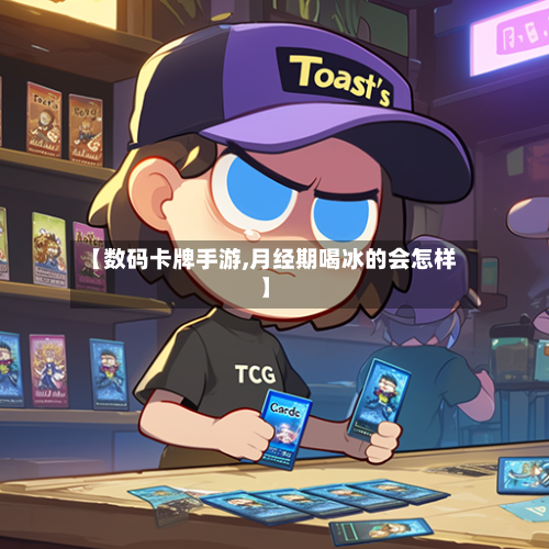 【数码卡牌手游,月经期喝冰的会怎样】-第2张图片