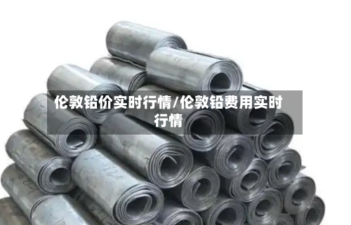 伦敦铅价实时行情/伦敦铅费用实时行情