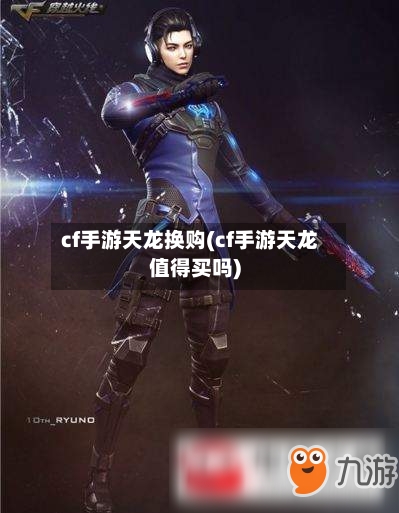 cf手游天龙换购(cf手游天龙值得买吗)-第3张图片