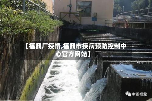 【福鼎厂疫情,福鼎市疾病预防控制中心官方网站】-第2张图片