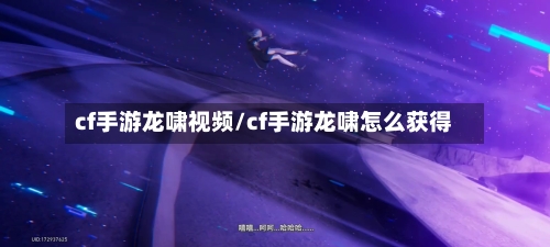 cf手游龙啸视频/cf手游龙啸怎么获得