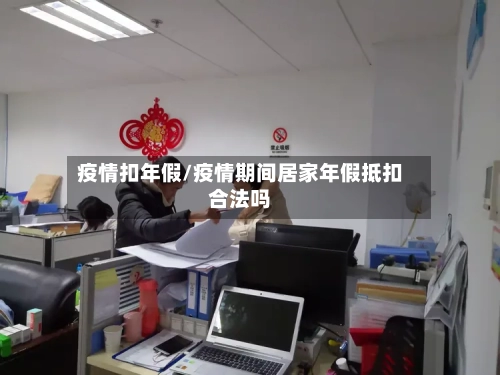 疫情扣年假/疫情期间居家年假抵扣合法吗