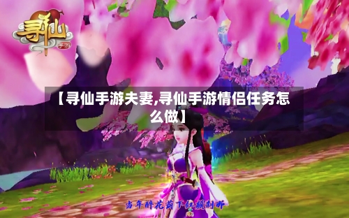 【寻仙手游夫妻,寻仙手游情侣任务怎么做】
