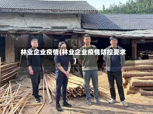 林业企业疫情(林业企业疫情防控要求)-第2张图片