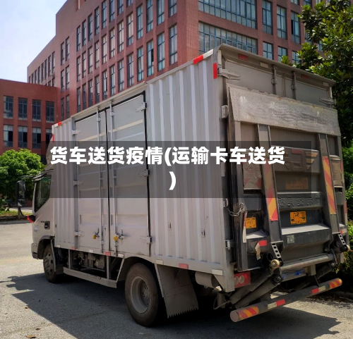货车送货疫情(运输卡车送货)