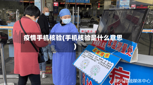 疫情手机核验(手机核验是什么意思)-第2张图片