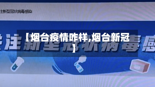 【烟台疫情咋样,烟台新冠】-第3张图片