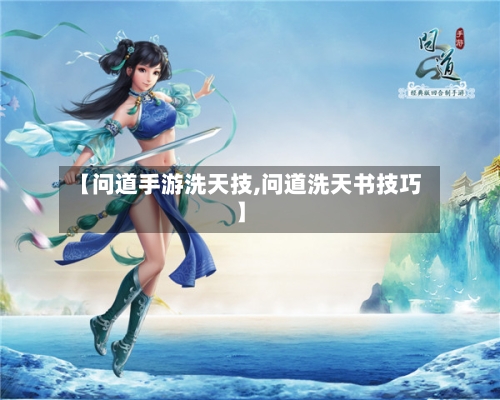 【问道手游洗天技,问道洗天书技巧】-第2张图片