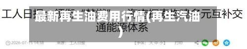 最新再生油费用行情(再生汽油)-第2张图片