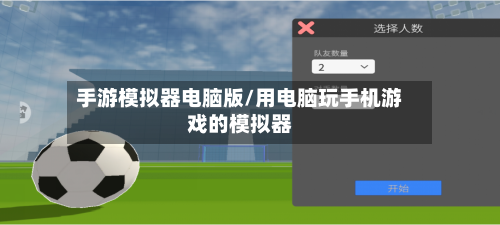 手游模拟器电脑版/用电脑玩手机游戏的模拟器