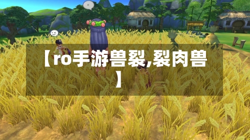 【ro手游兽裂,裂肉兽】