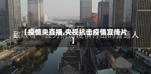 【疫情央直播,央视抗击疫情宣传片】