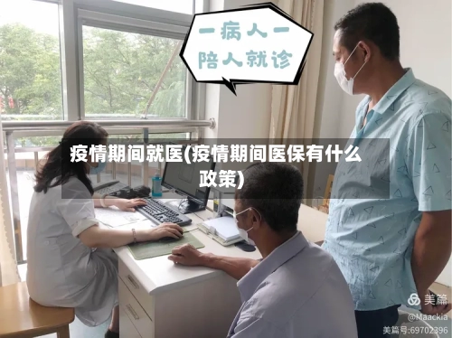 疫情期间就医(疫情期间医保有什么政策)