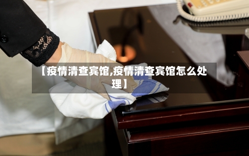 【疫情清查宾馆,疫情清查宾馆怎么处理】-第2张图片