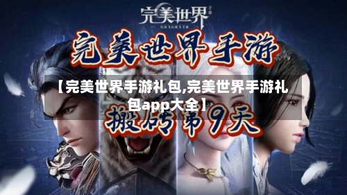 【完美世界手游礼包,完美世界手游礼包app大全】-第2张图片