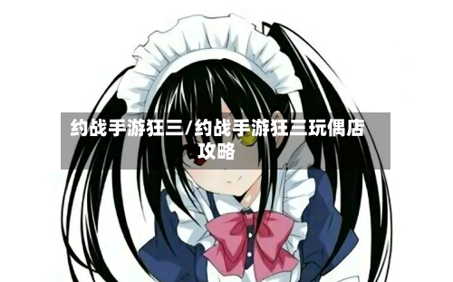 约战手游狂三/约战手游狂三玩偶店攻略