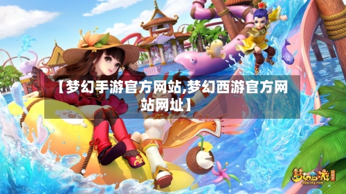 【梦幻手游官方网站,梦幻西游官方网站网址】