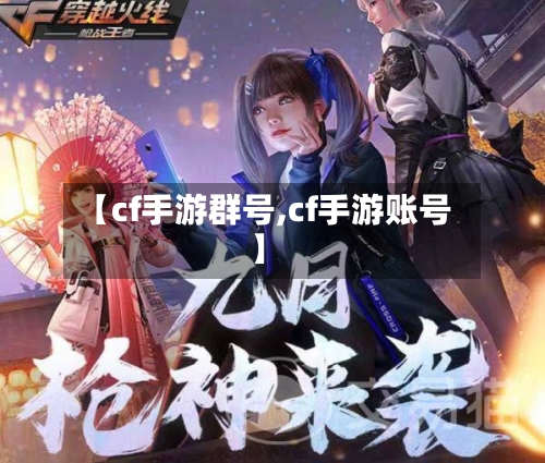 【cf手游群号,cf手游账号】-第2张图片