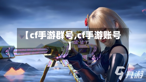 【cf手游群号,cf手游账号】-第3张图片