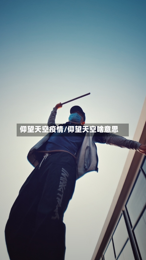 仰望天空疫情/仰望天空啥意思