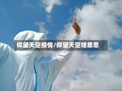 仰望天空疫情/仰望天空啥意思-第2张图片