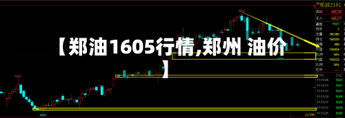 【郑油1605行情,郑州 油价】-第2张图片