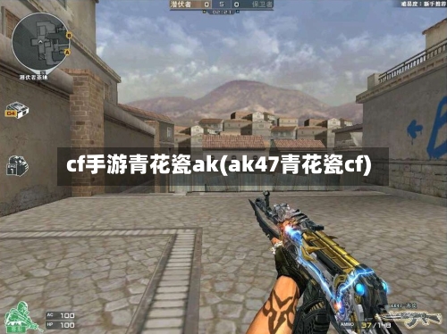 cf手游青花瓷ak(ak47青花瓷cf)