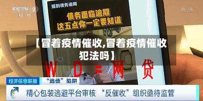 【冒着疫情催收,冒着疫情催收犯法吗】