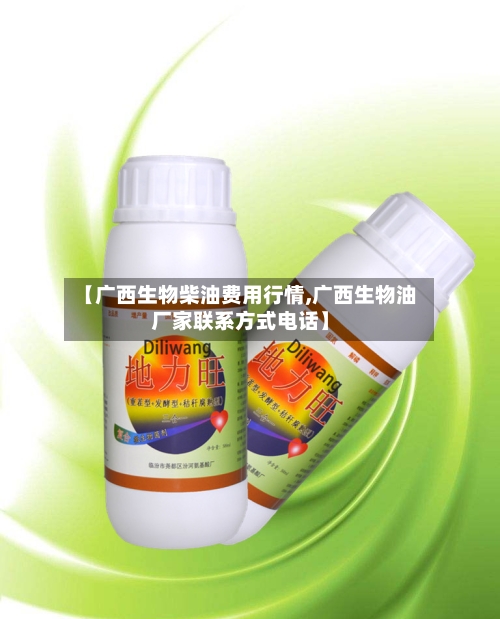 【广西生物柴油费用行情,广西生物油厂家联系方式电话】