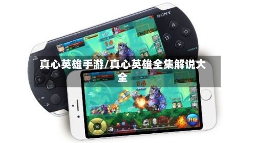 真心英雄手游/真心英雄全集解说大全-第2张图片