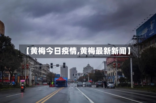 【黄梅今日疫情,黄梅最新新闻】