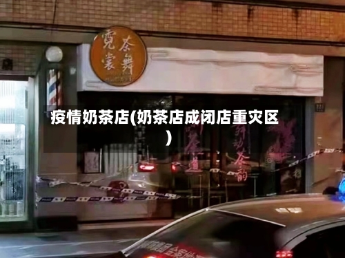 疫情奶茶店(奶茶店成闭店重灾区)-第3张图片
