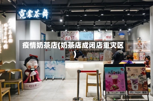 疫情奶茶店(奶茶店成闭店重灾区)-第2张图片