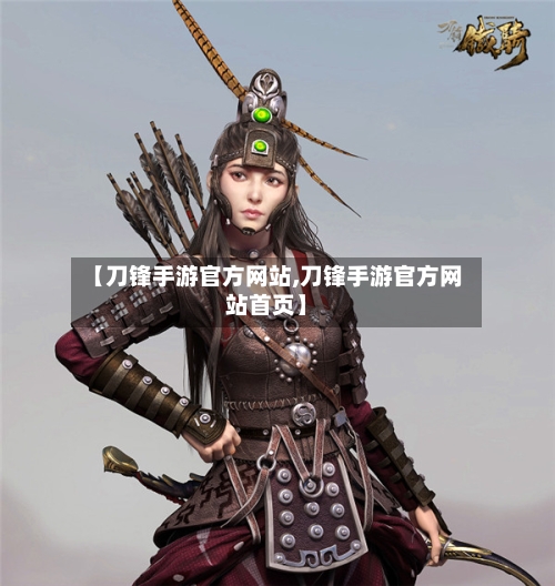 【刀锋手游官方网站,刀锋手游官方网站首页】-第2张图片