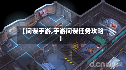【间谍手游,手游间谍任务攻略】