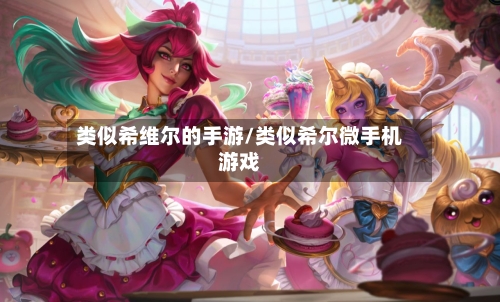 类似希维尔的手游/类似希尔微手机游戏-第2张图片