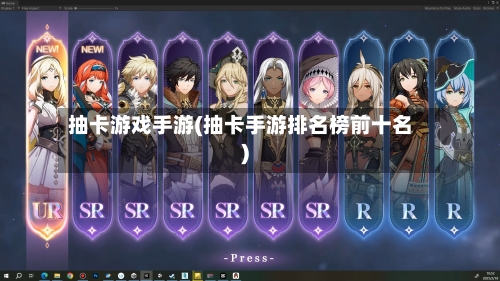 抽卡游戏手游(抽卡手游排名榜前十名)