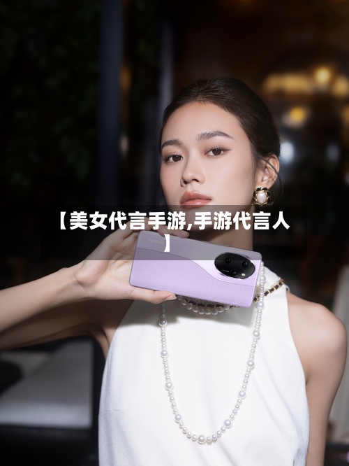 【美女代言手游,手游代言人】-第2张图片