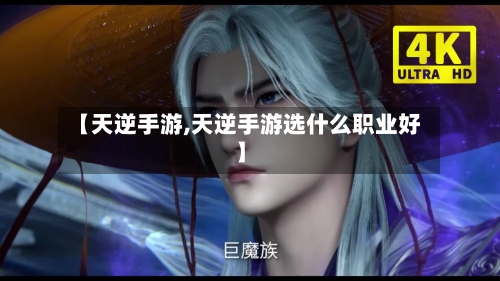 【天逆手游,天逆手游选什么职业好】