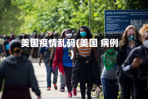 美国疫情乱码(美国 病例)